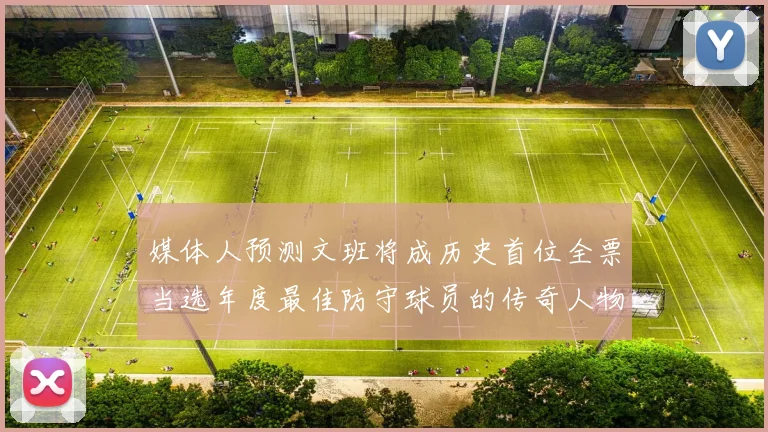 媒体人预测文班将成历史首位全票当选年度最佳防守球员的传奇人物
