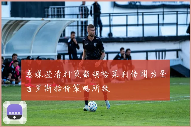 意媒澄清科莫截胡哈莱利传闻为圣吉罗斯抬价策略所致
