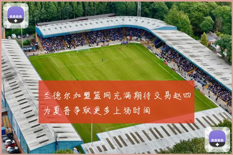 兰德尔加盟篮网充满期待交易赵四为夏普争取更多上场时间