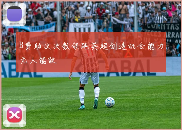 B费助攻次数领跑英超创造机会能力无人能敌