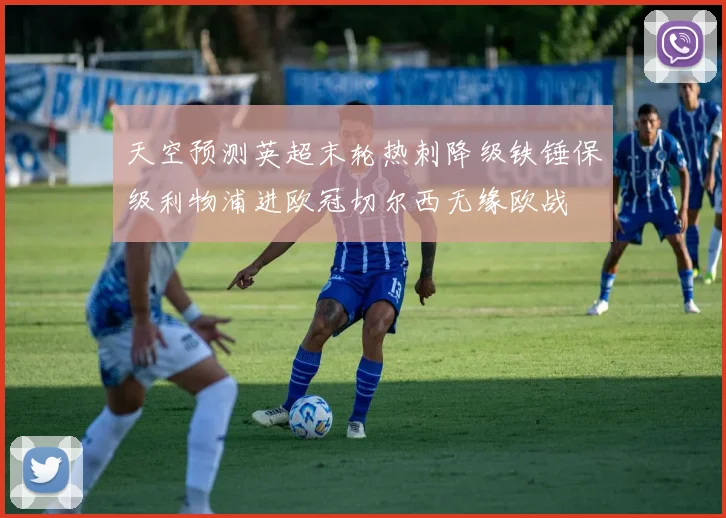 天空预测英超末轮热刺降级铁锤保级利物浦进欧冠切尔西无缘欧战