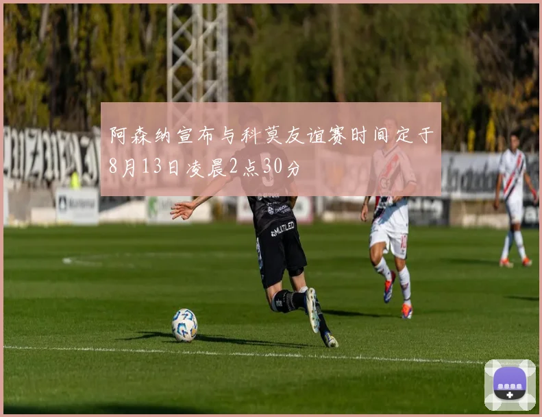 阿森纳宣布与科莫友谊赛时间定于8月13日凌晨2点30分