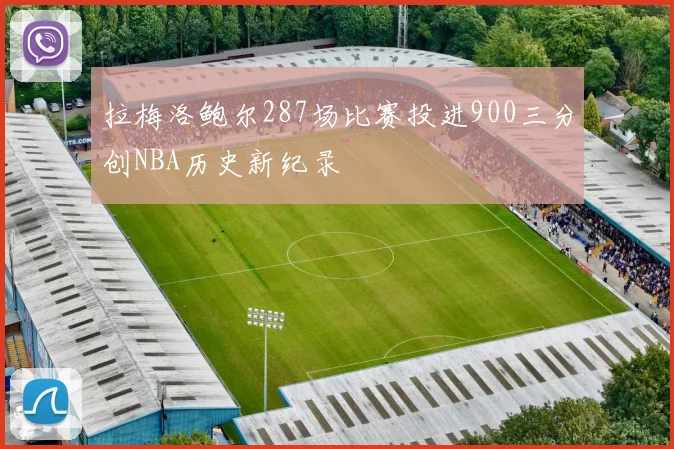 拉梅洛鲍尔287场比赛投进900三分创NBA历史新纪录