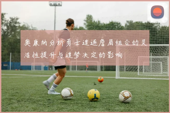 奥康纳分析勇士追逐詹眉组合的灵活性提升与追梦决定的影响