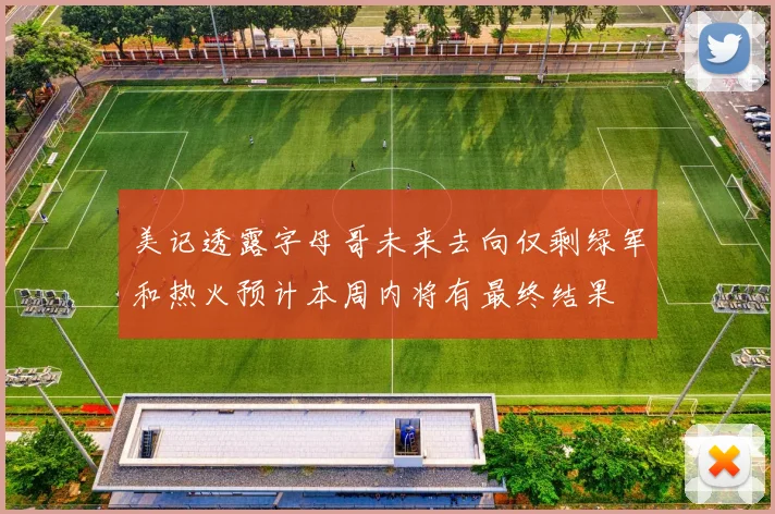 美记透露字母哥未来去向仅剩绿军和热火预计本周内将有最终结果