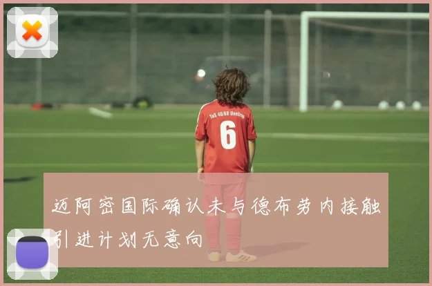 迈阿密国际确认未与德布劳内接触引进计划无意向