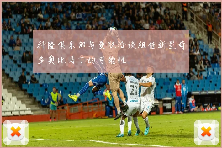科隆俱乐部与曼联洽谈租借新星奇多奥比马丁的可能性
