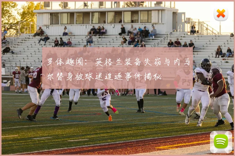 罗体趣闻：英格兰装备失窃与内马尔替身被球迷追逐事件揭秘